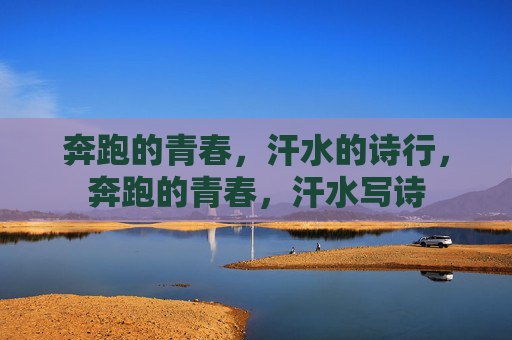 奔跑的青春，汗水的诗行，奔跑的青春，汗水写诗