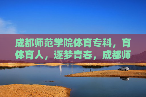 成都师范学院体育专科,育体育人,逐梦青春,成都师范学院体育专科,育体育人逐梦青春 成都师范学院体育专科,育体育人,逐梦青春,成都师范学院体育专科,育体育人逐梦青春