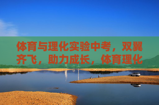 体育与理化实验中考,双翼齐飞,助力成长,体育理化实验中考双翼齐飞,助力成长 体育与理化实验中考,双翼齐飞,助力成长,体育理化实验中考双翼齐飞,助力成长