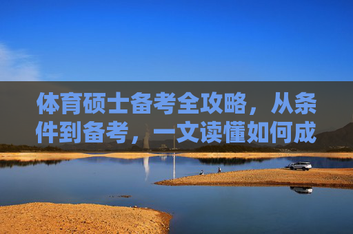 体育硕士备考全攻略，从条件到备考，一文读懂如何成功上岸，体育硕士备考全攻略，从条件到备考，成功上岸