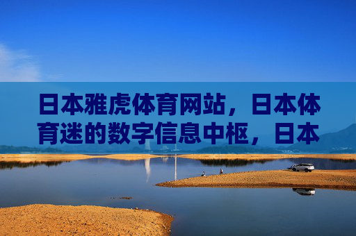 日本雅虎体育网站,日本体育迷的数字信息中枢,日本雅虎体育网站,日本体育迷的数字信息中枢 日本雅虎体育网站,日本体育迷的数字信息中枢,日本雅虎体育网站,日本体育迷的数字信息中枢
