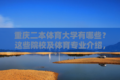 重庆二本体育大学有哪些?这些院校及体育专业介绍,重庆二本体育大学名单及体育专业介绍 重庆二本体育大学有哪些?这些院校及体育专业介绍,重庆二本体育大学名单及体育专业介绍