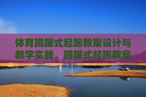 体育蹲踞式起跑教案设计与教学实践，蹲踞式起跑教案设计与教学实践