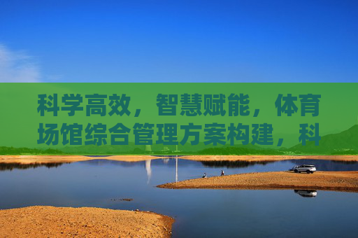 科学高效,智慧赋能,体育场馆综合管理方案构建,科学高效·智慧赋能,体育场馆综合管理方案构建 科学高效,智慧赋能,体育场馆综合管理方案构建,科学高效·智慧赋能,体育场馆综合管理方案构建