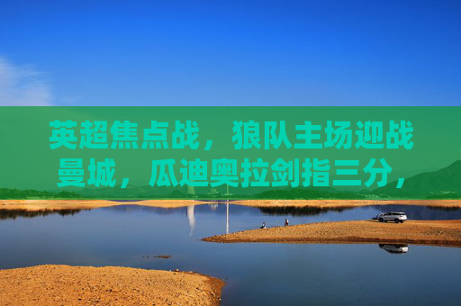 英超焦点战,狼队主场迎战曼城,瓜迪奥拉剑指三分,奥尼尔防守反击蓄势待发,英超焦点战,狼队主场迎战曼城,瓜迪奥拉剑指三分,奥尼尔防守反击蓄势 英超焦点战,狼队主场迎战曼城,瓜迪奥拉剑指三分,奥尼尔防守反击蓄势待发,英超焦点战,狼队主场迎战曼城,瓜迪奥拉剑指三分,奥尼尔防守反击蓄势