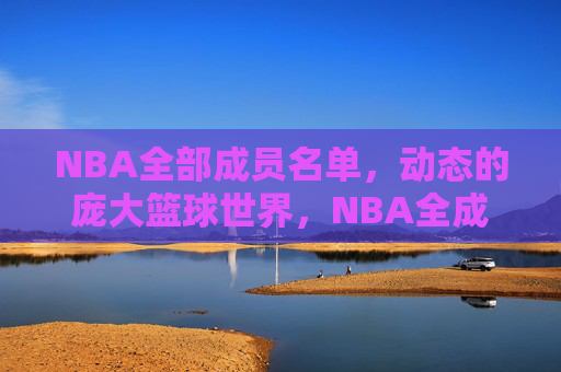 NBA全部成员名单,动态的庞大篮球世界,NBA全成员名单,动态篮球世界的全貌 NBA全部成员名单,动态的庞大篮球世界,NBA全成员名单,动态篮球世界的全貌