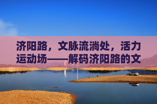 济阳路，文脉流淌处，活力运动场——解码济阳路的文化体育新图景，济阳路，文脉与活力共绘体育文化新景