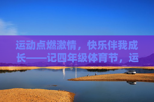 运动点燃激情，快乐伴我成长——记四年级体育节，运动燃情，快乐成长——四年级体育节