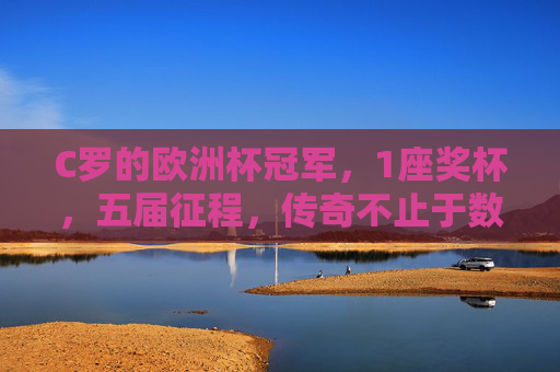 C罗的欧洲杯冠军,1座奖杯,五届征程,传奇不止于数字,C罗欧洲杯传奇,1冠五征,不止于数字 C罗的欧洲杯冠军,1座奖杯,五届征程,传奇不止于数字,C罗欧洲杯传奇,1冠五征,不止于数字