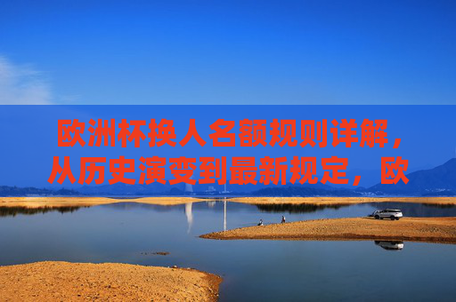 欧洲杯换人名额规则详解，从历史演变到最新规定，欧洲杯换人名额规则，历史演变与最新规定详解