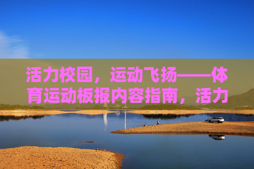 活力校园,运动飞扬——体育运动板报内容指南,活力校园,运动飞扬——板报内容指南 活力校园,运动飞扬——体育运动板报内容指南,活力校园,运动飞扬——板报内容指南