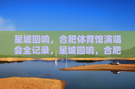 星城回响,合肥体育馆演唱会全记录,星城回响,合肥体育馆演唱会全记录 星城回响,合肥体育馆演唱会全记录,星城回响,合肥体育馆演唱会全记录