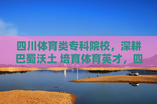 四川体育类专科院校,深耕巴蜀沃土 培育体育英才,四川体育专科院校,深耕巴蜀沃土 培育体育英才 四川体育类专科院校,深耕巴蜀沃土 培育体育英才,四川体育专科院校,深耕巴蜀沃土 培育体育英才