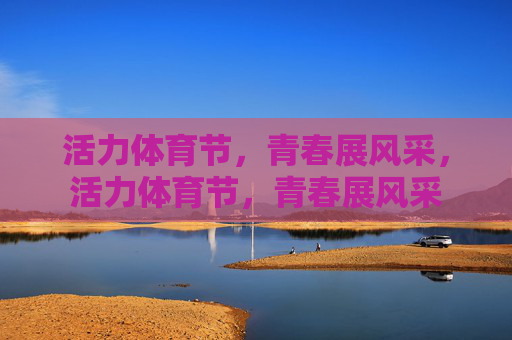 活力体育节，青春展风采，活力体育节，青春展风采