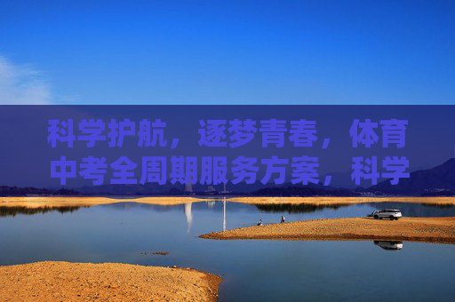 科学护航,逐梦青春,体育中考全周期服务方案,科学护航逐梦青春,体育中考全周期服务方案 科学护航,逐梦青春,体育中考全周期服务方案,科学护航逐梦青春,体育中考全周期服务方案