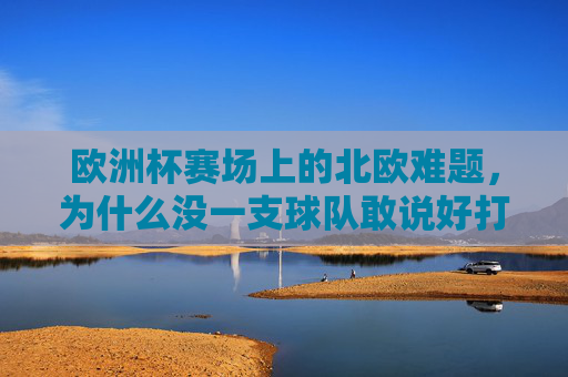 欧洲杯赛场上的北欧难题,为什么没一支球队敢说好打挪威?欧洲杯北欧难题,为何无人敢言好打挪威? 欧洲杯赛场上的北欧难题,为什么没一支球队敢说好打挪威?欧洲杯北欧难题,为何无人敢言好打挪威?