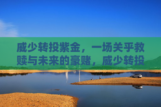 威少转投紫金,一场关乎救赎与未来的豪赌,威少转投紫金,救赎与未来的豪赌 威少转投紫金,一场关乎救赎与未来的豪赌,威少转投紫金,救赎与未来的豪赌