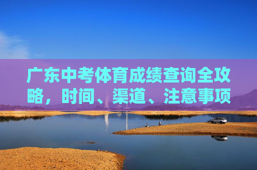 广东中考体育成绩查询全攻略,时间、渠道、注意事项一文读懂,广东中考体育成绩查询全攻略,时间、渠道、注意事项一文读懂 广东中考体育成绩查询全攻略,时间、渠道、注意事项一文读懂,广东中考体育成绩查询全攻略,时间、渠道、注意事项一文读懂