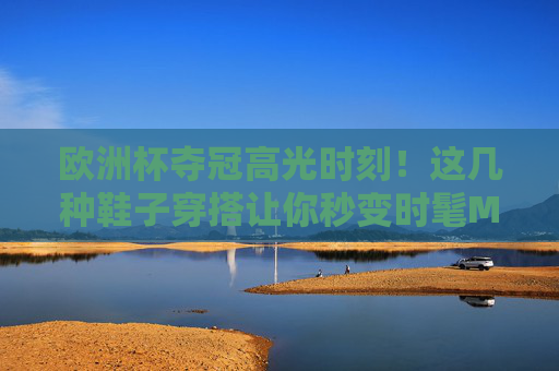 欧洲杯夺冠高光时刻!这几种鞋子穿搭让你秒变时髦MVP,欧洲杯夺冠高光时刻!这几种鞋子穿搭让你秒变时髦MVP 欧洲杯夺冠高光时刻!这几种鞋子穿搭让你秒变时髦MVP,欧洲杯夺冠高光时刻!这几种鞋子穿搭让你秒变时髦MVP