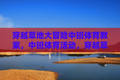 穿越草地大冒险中班体育教案，中班体育活动，穿越草地大冒险