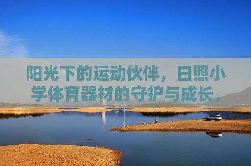 阳光下的运动伙伴,日照小学体育器材的守护与成长,日照小学体育器材,阳光下的守护与成长伙伴 阳光下的运动伙伴,日照小学体育器材的守护与成长,日照小学体育器材,阳光下的守护与成长伙伴