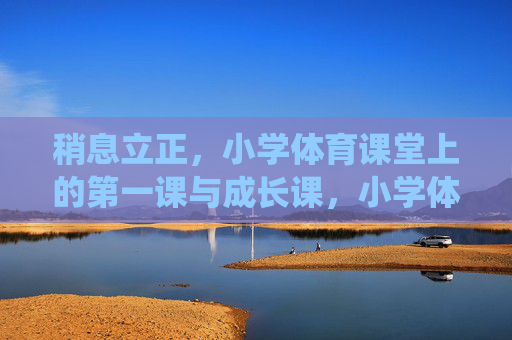 稍息立正,小学体育课堂上的第一课与成长课,小学体育稍息立正,第一课亦是成长课 稍息立正,小学体育课堂上的第一课与成长课,小学体育稍息立正,第一课亦是成长课