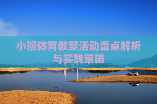 小班体育教案活动重点解析与实践策略 小班体育教案活动重点解析与实践策略