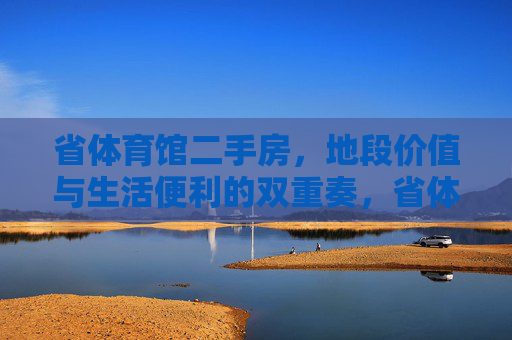 省体育馆二手房，地段价值与生活便利的双重奏，省体育馆二手房，地段与便利的双重奏
