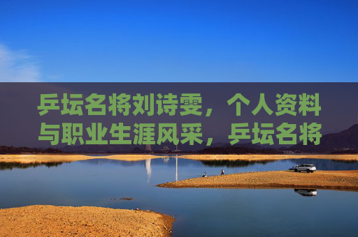 乒坛名将刘诗雯,个人资料与职业生涯风采,乒坛名将刘诗雯,个人资料与职业生涯风采 乒坛名将刘诗雯,个人资料与职业生涯风采,乒坛名将刘诗雯,个人资料与职业生涯风采