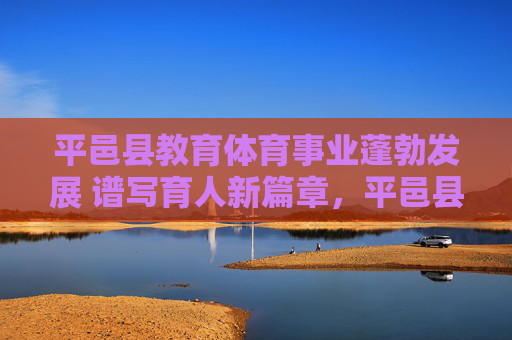 平邑县教育体育事业蓬勃发展 谱写育人新篇章,平邑县教育体育事业蓬勃发展 谱写育人新篇章 平邑县教育体育事业蓬勃发展 谱写育人新篇章,平邑县教育体育事业蓬勃发展 谱写育人新篇章