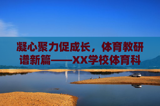 凝心聚力促成长,体育教研谱新篇——XX学校体育科组202X年X月活动记录,凝心聚力促成长,体育教研谱新篇——XX学校体育科组202X年X月活动记录 凝心聚力促成长,体育教研谱新篇——XX学校体育科组202X年X月活动记录,凝心聚力促成长,体育教研谱新篇——XX学校体育科组202X年X月活动记录