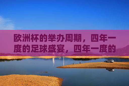 欧洲杯的举办周期，四年一度的足球盛宴，四年一度的欧洲杯足球盛宴