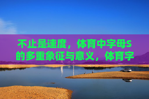 不止是速度,体育中字母S的多重象征与意义,体育字母S的多重象征,不止于速度 不止是速度,体育中字母S的多重象征与意义,体育字母S的多重象征,不止于速度