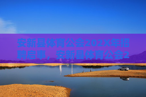 安新县体育公会202X年招聘启事,安新县体育公会202X年招聘启事 安新县体育公会202X年招聘启事,安新县体育公会202X年招聘启事