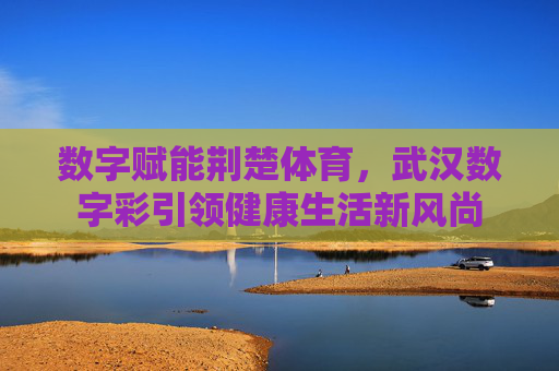 数字赋能荆楚体育,武汉数字彩引领健康生活新风尚 数字赋能荆楚体育,武汉数字彩引领健康生活新风尚