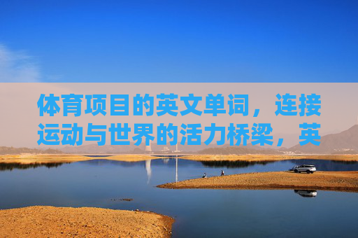 体育项目的英文单词,连接运动与世界的活力桥梁,英文单词,架起运动与世界的活力桥梁 体育项目的英文单词,连接运动与世界的活力桥梁,英文单词,架起运动与世界的活力桥梁