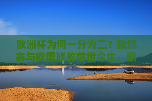 欧洲杯为何一分为二?欧锦赛与欧国联的前世今生,欧洲杯一分为二,欧锦赛与欧国联的前世今生 欧洲杯为何一分为二?欧锦赛与欧国联的前世今生,欧洲杯一分为二,欧锦赛与欧国联的前世今生