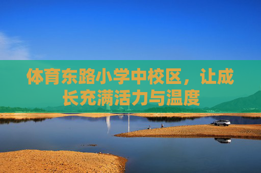 体育东路小学中校区,让成长充满活力与温度 体育东路小学中校区,让成长充满活力与温度