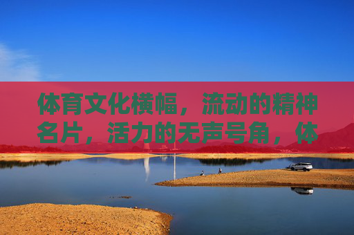 体育文化横幅,流动的精神名片,活力的无声号角,体育文化,流动的精神名片与活力号角 体育文化横幅,流动的精神名片,活力的无声号角,体育文化,流动的精神名片与活力号角