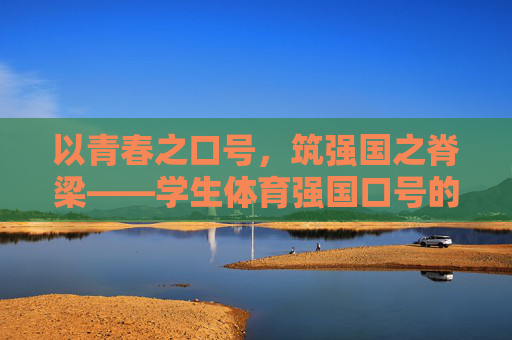 以青春之口号，筑强国之脊梁——学生体育强国口号的时代意义与实践路径，青春口号筑强国脊梁，学生体育强国的时代意义与实践