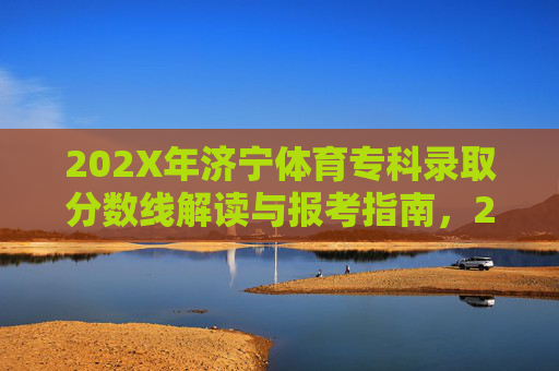 202X年济宁体育专科录取分数线解读与报考指南,202X年济宁体育专科录取分数线解读与报考指南 202X年济宁体育专科录取分数线解读与报考指南,202X年济宁体育专科录取分数线解读与报考指南