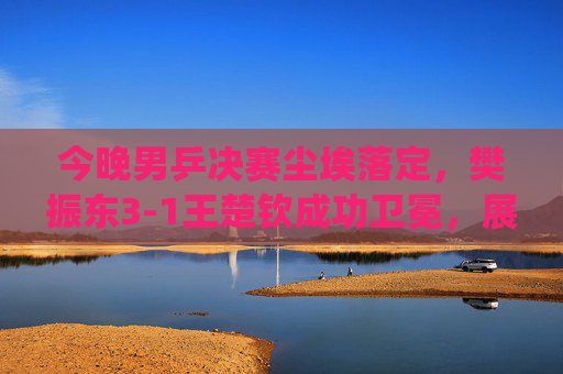 今晚男乒决赛尘埃落定,樊振东3-1王楚钦成功卫冕,展现绝对统治力,樊振东3-1王楚钦成功卫冕,展现绝对统治力 今晚男乒决赛尘埃落定,樊振东3-1王楚钦成功卫冕,展现绝对统治力,樊振东3-1王楚钦成功卫冕,展现绝对统治力