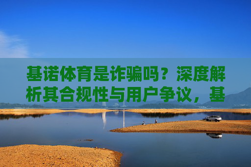 基诺体育是诈骗吗？深度解析其合规性与用户争议，基诺体育是诈骗吗？深度解析合规性与用户争议