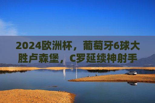 2024欧洲杯,葡萄牙6球大胜卢森堡,C罗延续神射手纪录,B费领衔进攻风暴,2024欧洲杯,葡萄牙6球狂胜卢森堡,C罗延续神射手,B费领衔进攻风暴 2024欧洲杯,葡萄牙6球大胜卢森堡,C罗延续神射手纪录,B费领衔进攻风暴,2024欧洲杯,葡萄牙6球狂胜卢森堡,C罗延续神射手,B费领衔进攻风暴