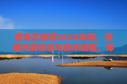 爱奇艺体育202X年报,深耕内容生态与技术赋能,体育产业数字化增长引擎,爱奇艺体育202X年报,深耕内容生态与技术赋能,打造体育产业数字化增长引擎 爱奇艺体育202X年报,深耕内容生态与技术赋能,体育产业数字化增长引擎,爱奇艺体育202X年报,深耕内容生态与技术赋能,打造体育产业数字化增长引擎