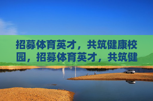 招募体育英才,共筑健康校园,招募体育英才,共筑健康校园 招募体育英才,共筑健康校园,招募体育英才,共筑健康校园