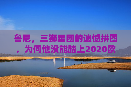 鲁尼,三狮军团的遗憾拼图,为何他没能踏上2020欧洲杯赛场?鲁尼,三狮军团的遗憾拼图,缘何缺席2020欧洲杯? 鲁尼,三狮军团的遗憾拼图,为何他没能踏上2020欧洲杯赛场?鲁尼,三狮军团的遗憾拼图,缘何缺席2020欧洲杯?