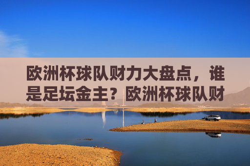 欧洲杯球队财力大盘点，谁是足坛金主？欧洲杯球队财力大盘点，谁是足坛金主？