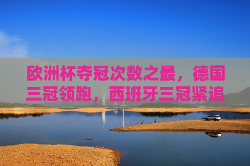 欧洲杯夺冠次数之最,德国三冠领跑,西班牙三冠紧追,传奇永不落幕,欧洲杯夺冠次数之最,德国三冠领跑,西班牙三冠紧追,传奇永不落幕 欧洲杯夺冠次数之最,德国三冠领跑,西班牙三冠紧追,传奇永不落幕,欧洲杯夺冠次数之最,德国三冠领跑,西班牙三冠紧追,传奇永不落幕