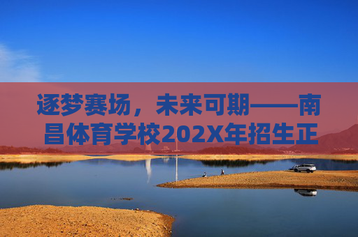 逐梦赛场,未来可期——南昌体育学校202X年招生正式启动,南昌体育学校202X年招生启动,逐梦赛场,未来可期 逐梦赛场,未来可期——南昌体育学校202X年招生正式启动,南昌体育学校202X年招生启动,逐梦赛场,未来可期